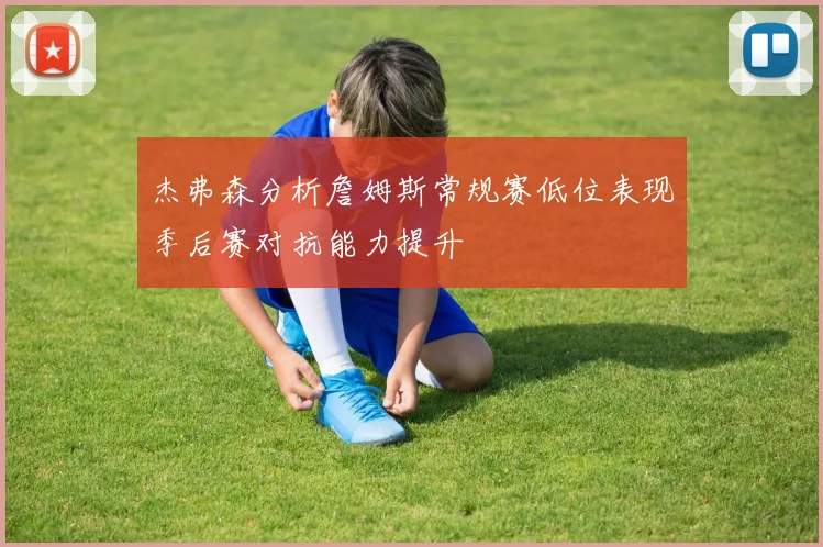 杰弗森分析詹姆斯常规赛低位表现季后赛对抗能力提升