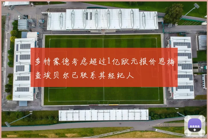 多特蒙德考虑超过1亿欧元报价恩梅查埃贝尔已联系其经纪人