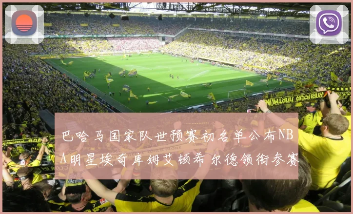 巴哈马国家队世预赛初名单公布NBA明星埃奇库姆艾顿希尔德领衔参赛阵容