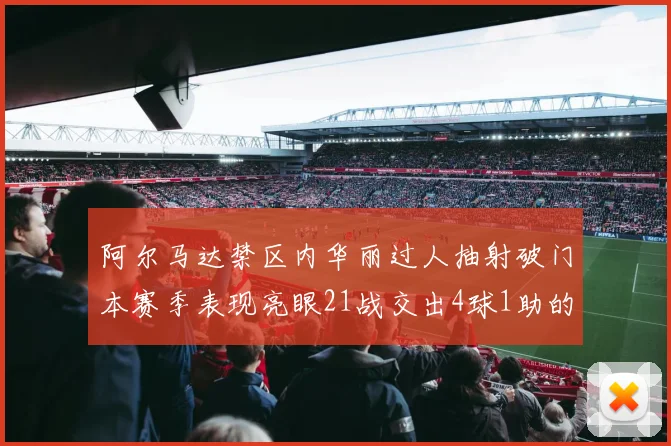 阿尔马达禁区内华丽过人抽射破门本赛季表现亮眼21战交出4球1助的佳绩