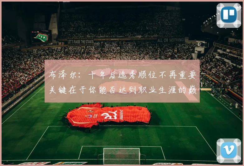 布泽尔：十年后选秀顺位不再重要关键在于你能否达到职业生涯的巅峰