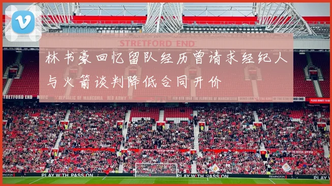 林书豪回忆留队经历曾请求经纪人与火箭谈判降低合同开价