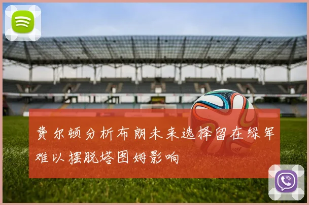 费尔顿分析布朗未来选择留在绿军难以摆脱塔图姆影响