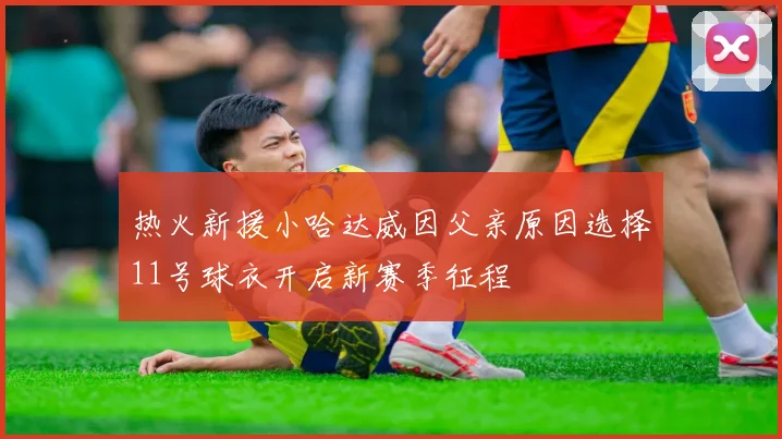 热火新援小哈达威因父亲原因选择11号球衣开启新赛季征程