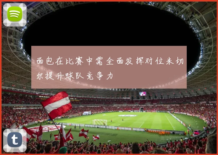 面包在比赛中需全面发挥对位米切尔提升球队竞争力