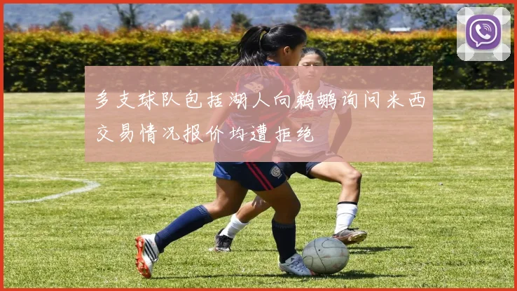 多支球队包括湖人向鹈鹕询问米西交易情况报价均遭拒绝