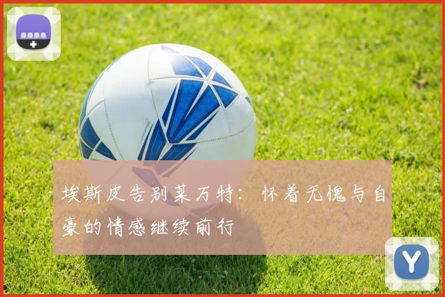 埃斯皮告别莱万特：怀着无愧与自豪的情感继续前行