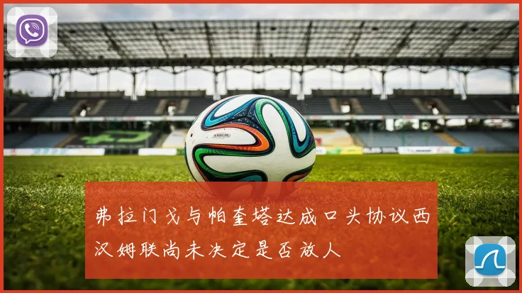 弗拉门戈与帕奎塔达成口头协议西汉姆联尚未决定是否放人