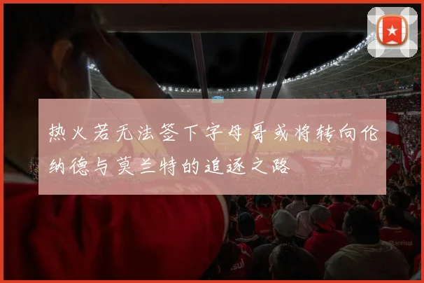 热火若无法签下字母哥或将转向伦纳德与莫兰特的追逐之路