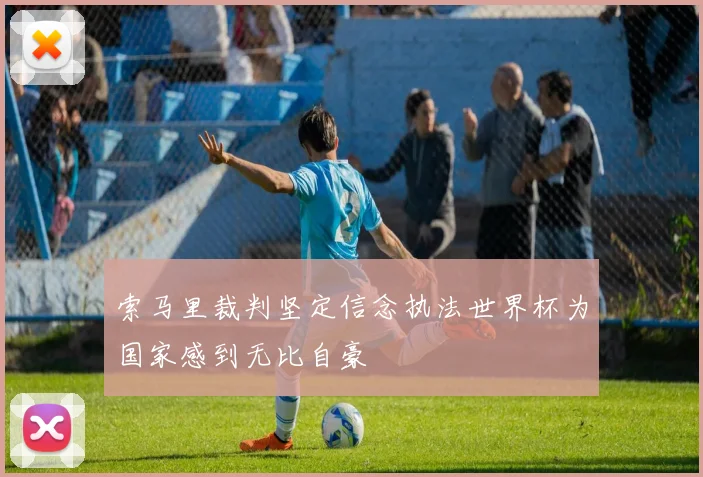索马里裁判坚定信念执法世界杯为国家感到无比自豪