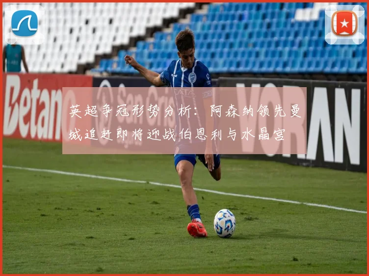 英超争冠形势分析：阿森纳领先曼城追赶即将迎战伯恩利与水晶宫
